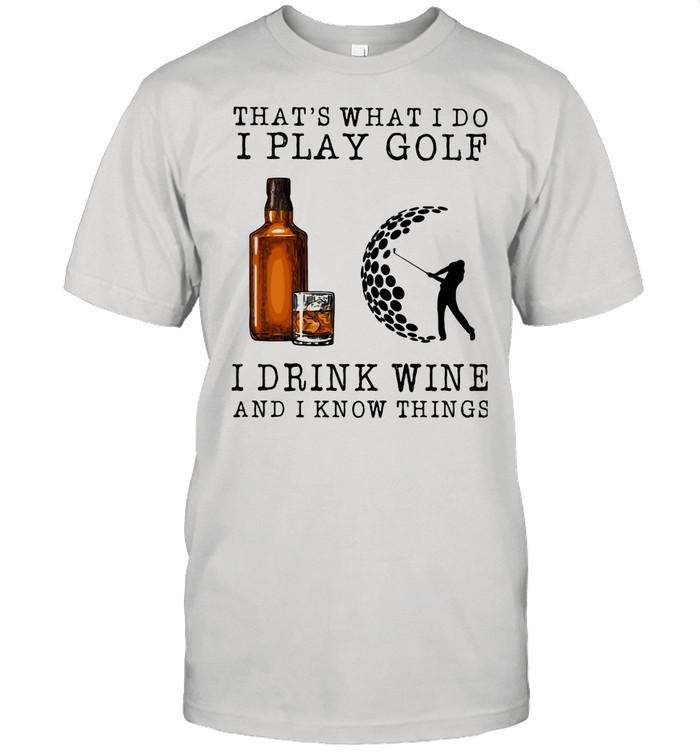 That’s What I Do I Play Golf I Drink Wine And I Know Things shirt
