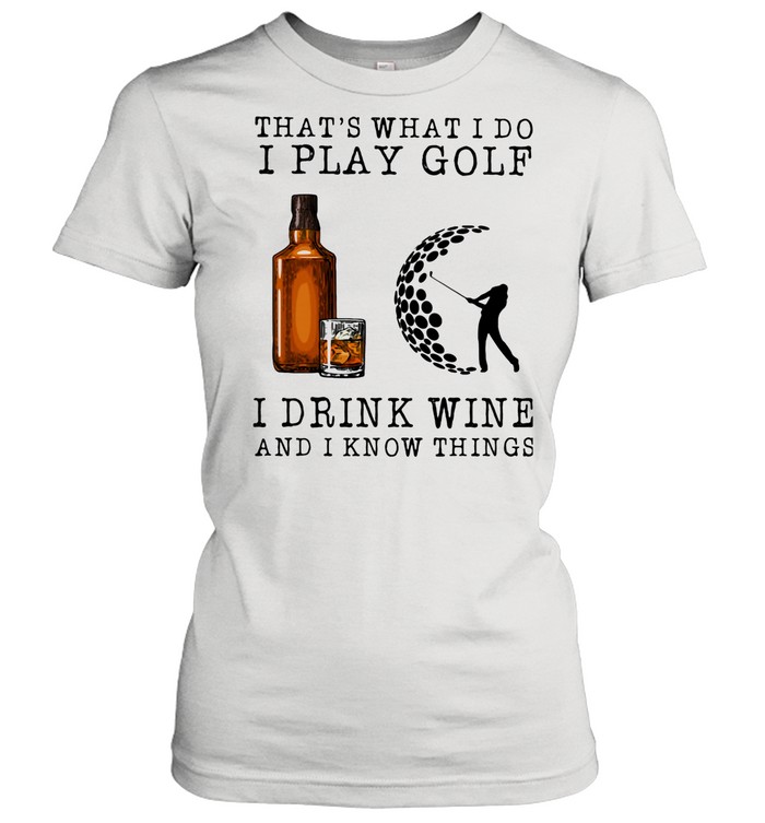That's What I Do I Play Golf I Drink Wine And I Know Things shirt Classic Women's T-shirt