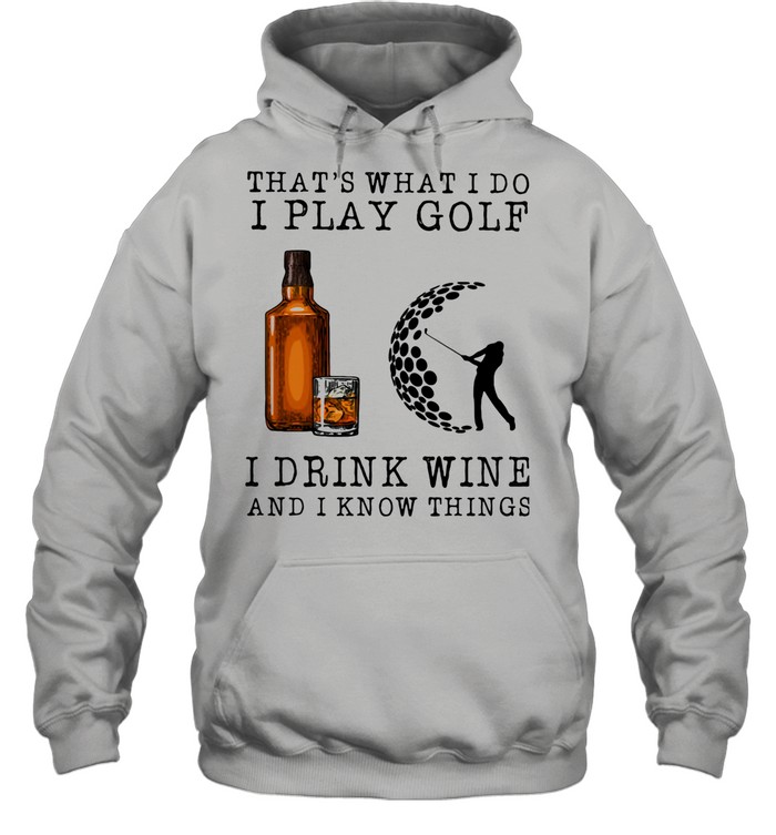 That's What I Do I Play Golf I Drink Wine And I Know Things shirt Unisex Hoodie