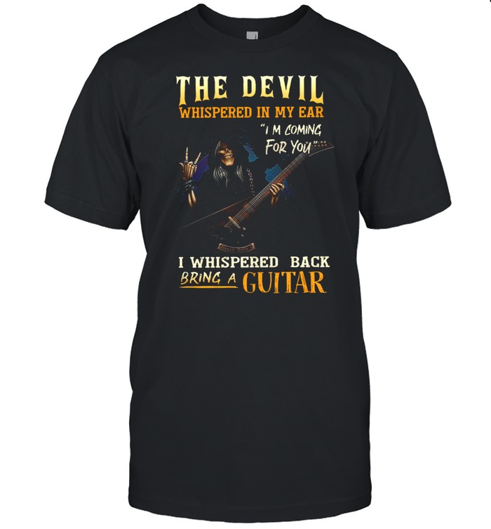 The Devil Whispered In My Ear I’m Coming For You I Whispered Back Bring A Guitar shirt