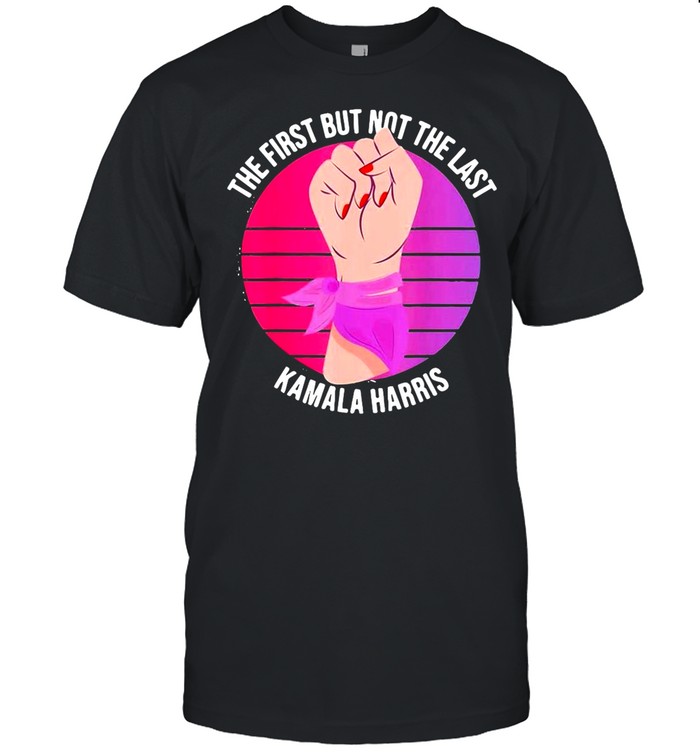 The First But Not The Last Kamala Harris shirt