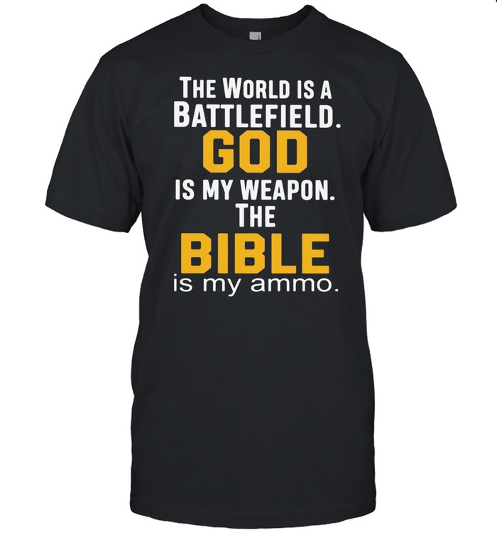 THe World Is A Battlefield God Is My Weapon The Bibble Is My Ammo shirt