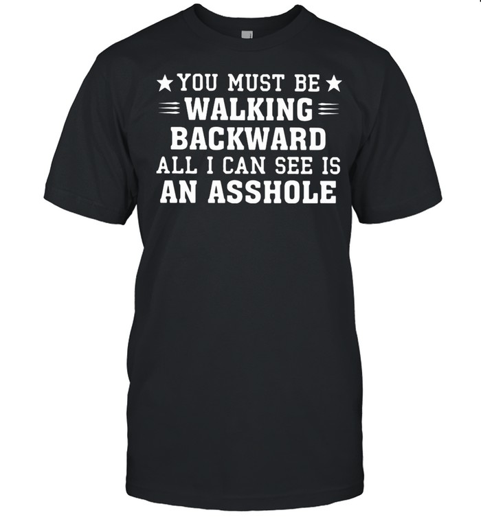 You Must Be Walking Backward All I Can See Is An Asshole Stars shirt