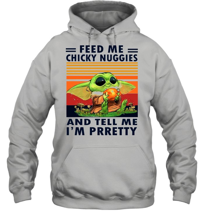 Baby Yoda Feed Me Chicky Nuggies And Tell Me Im Pretty 2021 Vintage shirt Unisex Hoodie