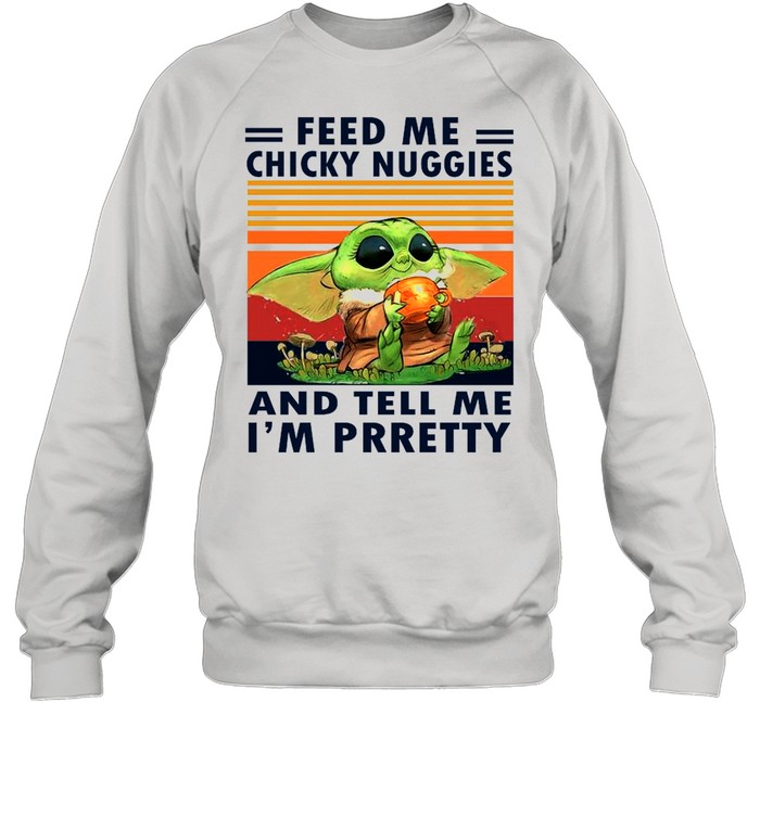 Baby Yoda Feed Me Chicky Nuggies And Tell Me Im Pretty 2021 Vintage shirt Unisex Sweatshirt