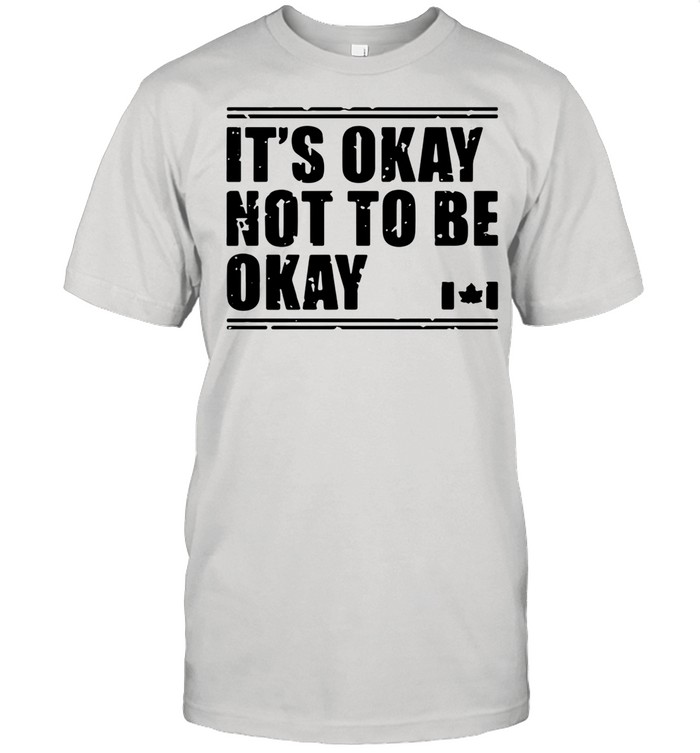 Canada Flag It’s Okay Not To Be Okay shirt