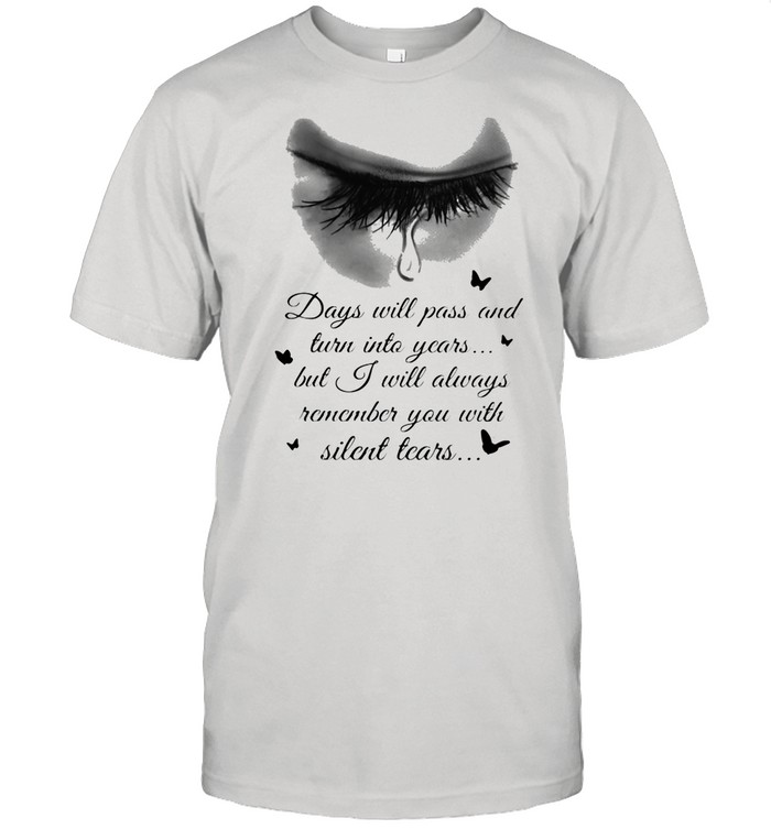Days Will Pass And Turn Into Years But I Will Always Remember You With Silent Tears Eye Cry shirt