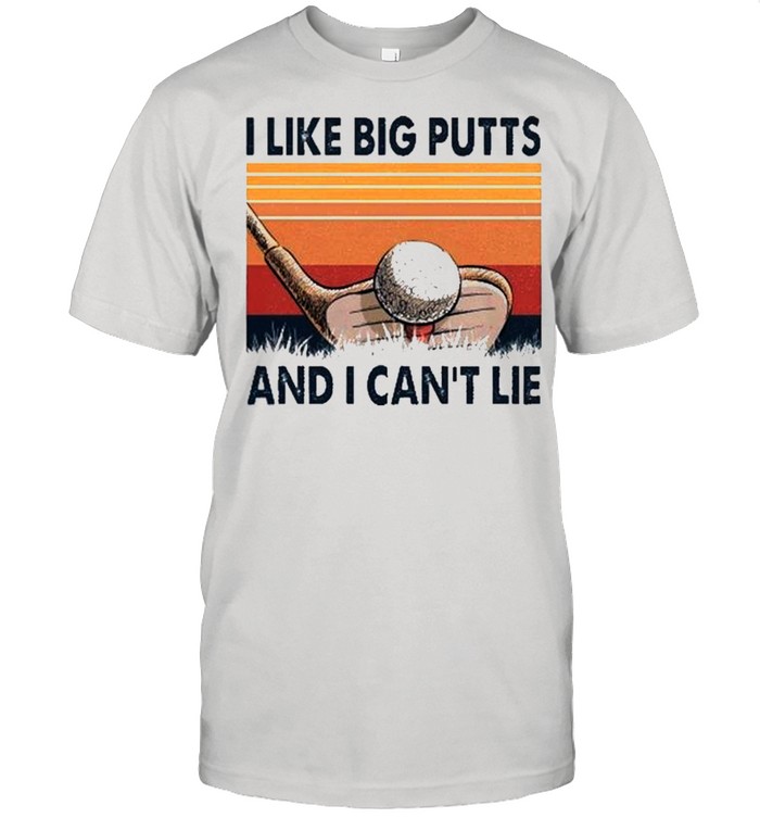 I like big putts and I cant lie vintage shirt