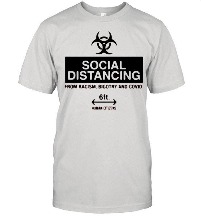 Social distancing from racism bigotry and Covid shirt