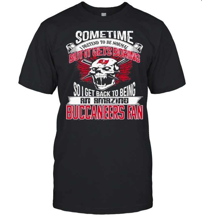 Sometime I Pretend To Be Nomal But It Gets BoringTampa Bay Buccaneers shirt