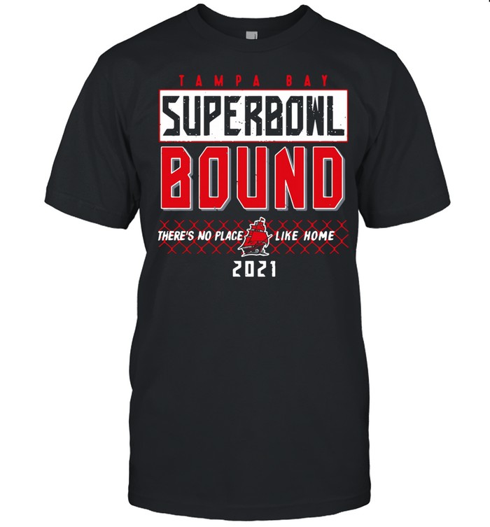 Tampa Bay Buccaneers Superbowl Bound There’s No Place Like Home 2021 shirt