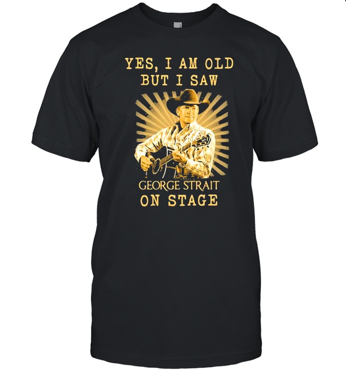 Yes I Am Old But I Saw George Strait On Stage shirt