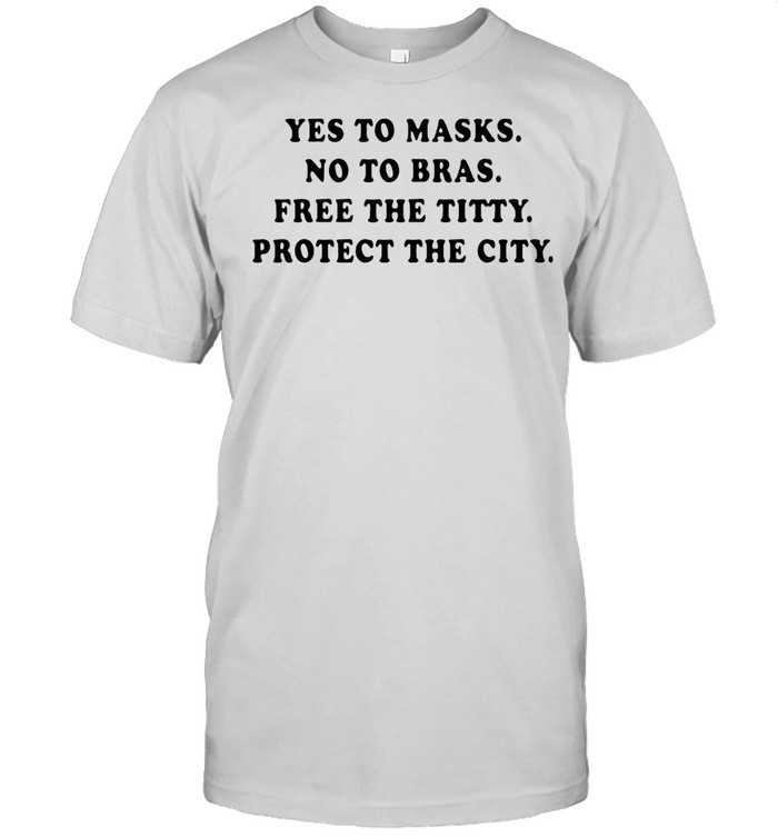 Yes To Masks No To Bras Free The Titty Protect The City shirt