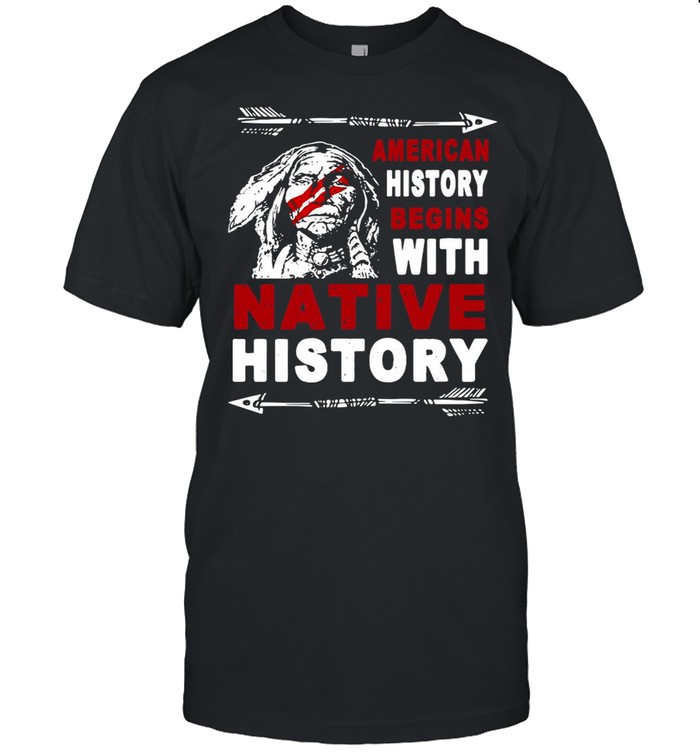 American History Begins With Native History shirt