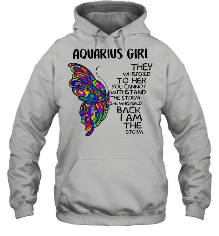Aquarius Girl They Whispered To Her You Cannot Withstand The Storm She Whispered Back I Am The Storm Butterflies shirt Unisex Hoodie