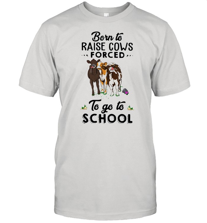 Born To Raise Cows Forced To Go To School shirt