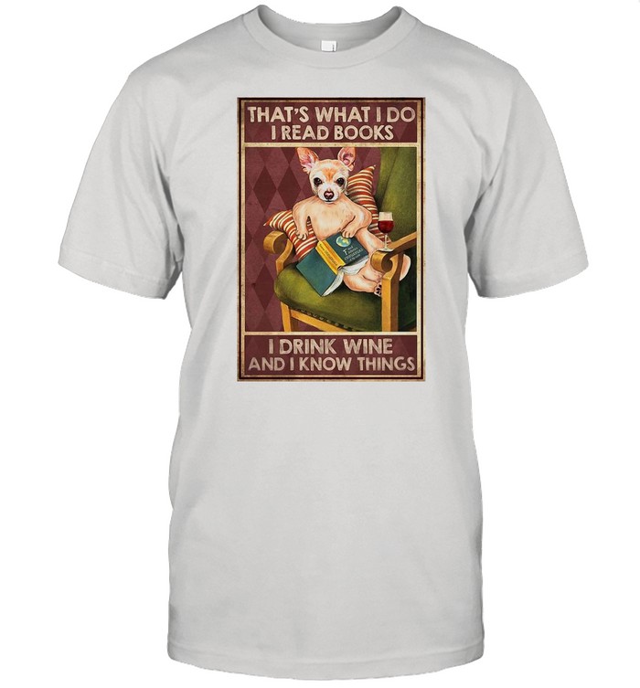 Chihuahua Read Books That’s What I Do Read Books I Drink Wine And I Know Things shirt