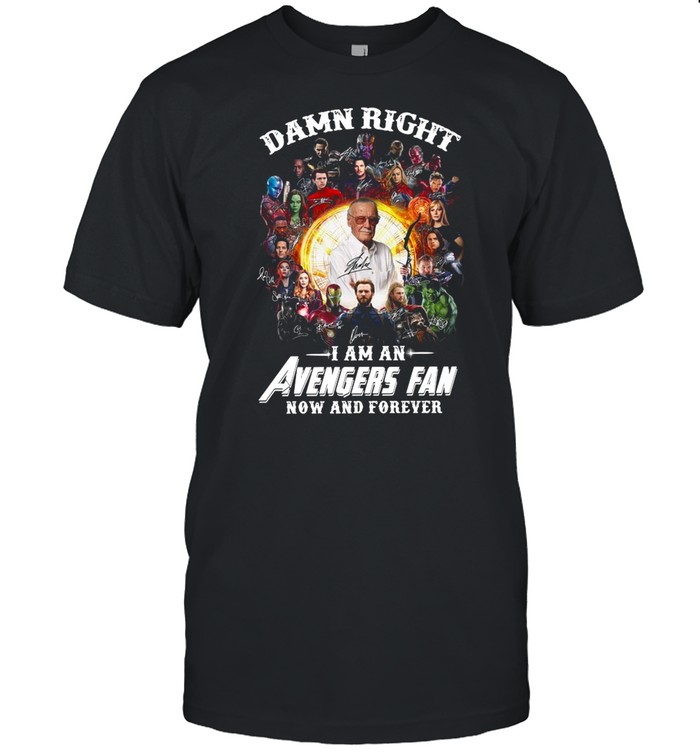 Damn right I am an Avengers fan now and forever signatures shirt