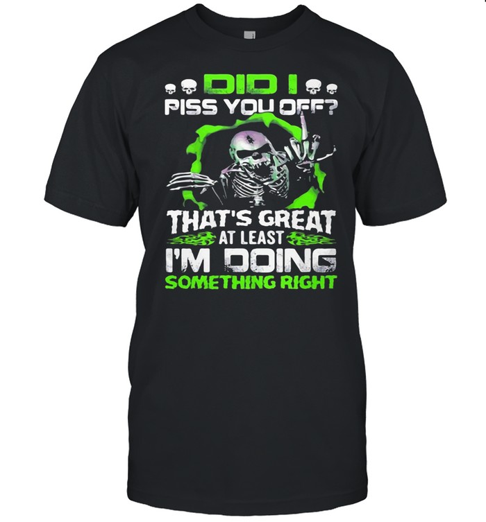 Did I Piss You off That’s Great At Least I’m Doing Something Right Skull shirt