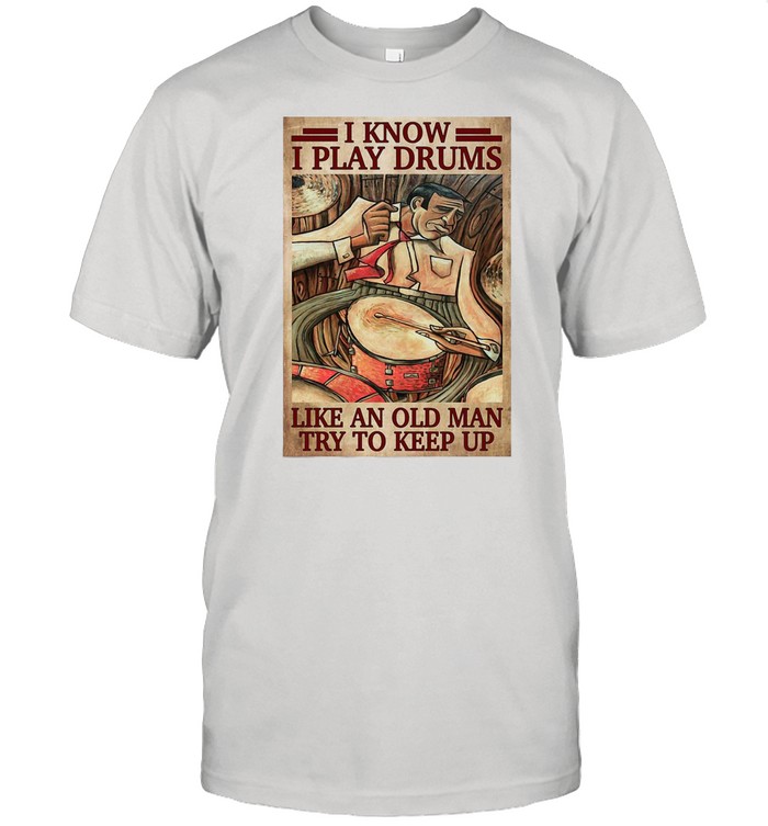 Drummers I Know I Play Drums Like An Old Man Try To Keep Up shirt