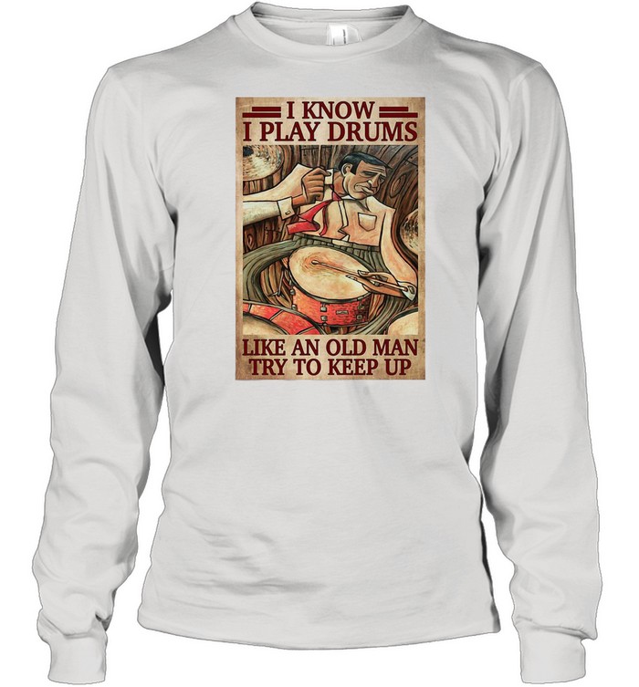 Drummers I Know I Play Drums Like An Old Man Try To Keep Up shirt Long Sleeved T-shirt