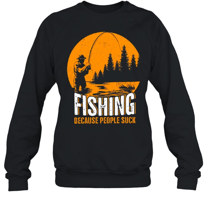 Fishing because people suck shirt Unisex Sweatshirt