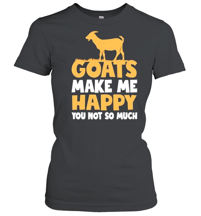 Goats make me happy you not so much shirt Classic Women's T-shirt