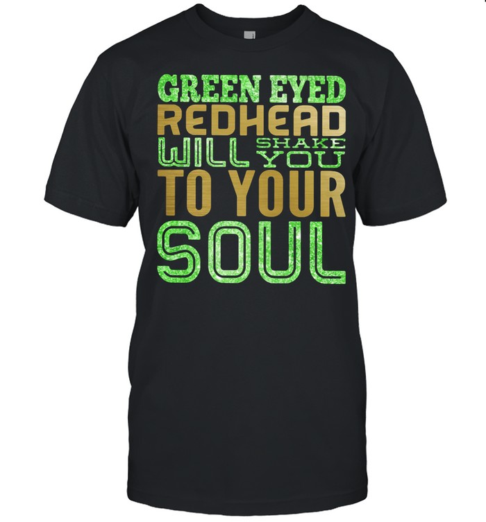 Green eyed redhead will shake you to your soul shirt