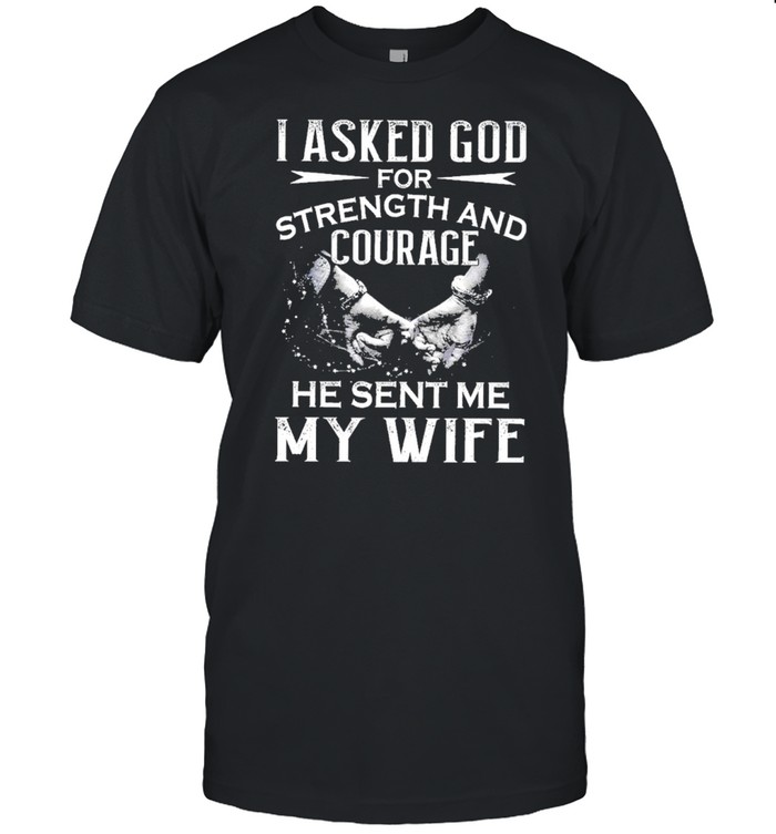 I asked god for strength and courage he sent me my wife shirt