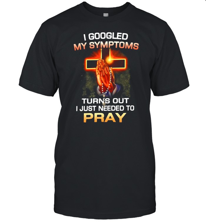 I googled my symptoms turns out I just needed to pray shirt