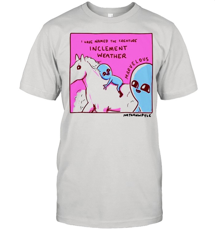 I Have Named The Creature Inclement Weather Marvelous Nathanwpyle shirt