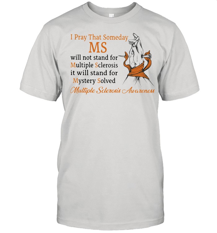 I Pray That Someday Ms Stands For Mystery Solved Sclerosis Awareness shirt