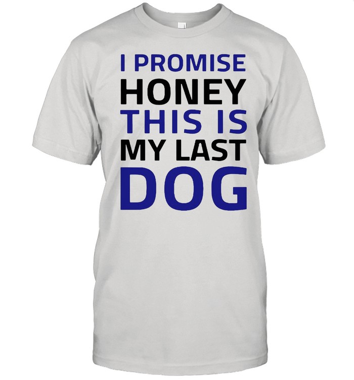 I Promise Honey This Is My Last Dog shirt