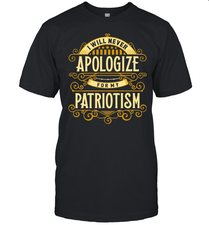 I Will Never Apologize For My Patriotism shirt