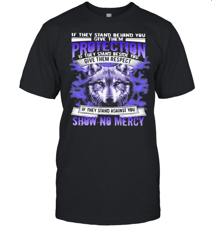 If They Stand Behind You Protection If They Stand Beside You Give Them Respect Show No Mercy Wolves shirt