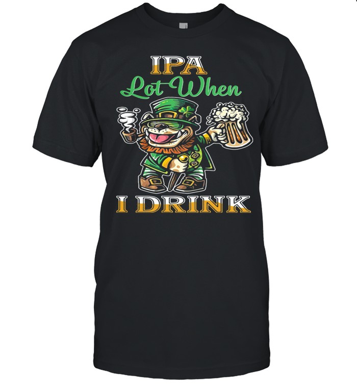 IPA Lot When I Drink Bull Dogs Beer shirt