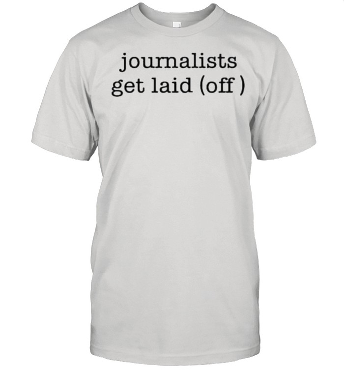 Journalists get laid off journalists always get laid off funny journalism stringer shirt