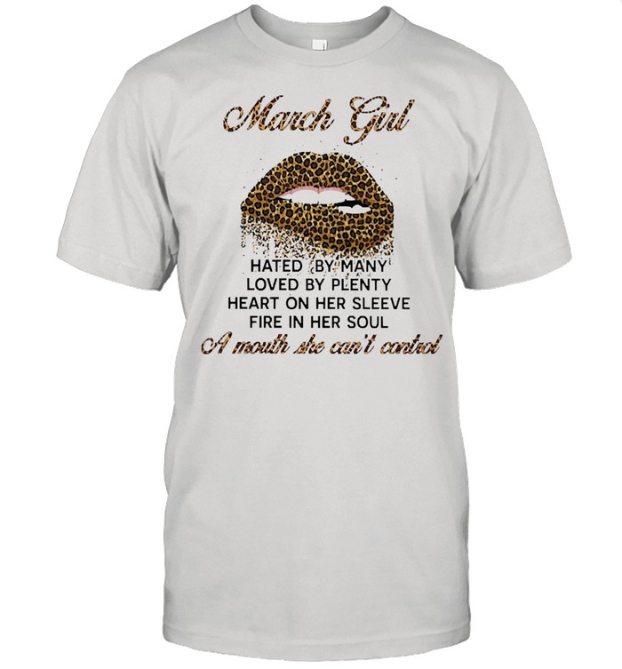 March girl hated by many loved by plenty heart on her sleeve fire on her soul shirt