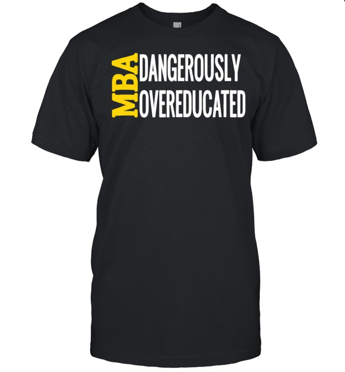 MBA Dangerously Overeducated Masters Student Graduation shirt