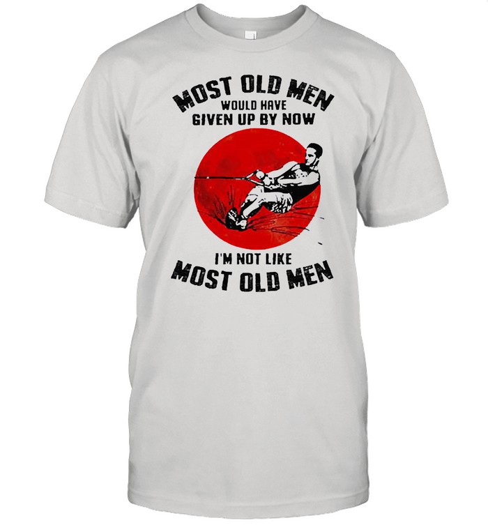 Most old men would have given up by now Im not like most old men sunset shirt