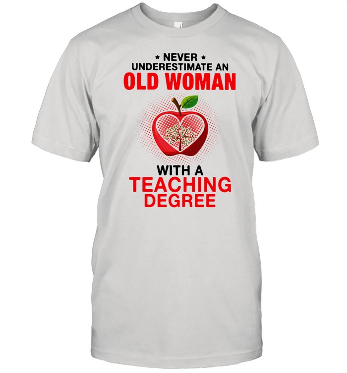 Never Underestimate Old Woman With A Teaching Degree shirt