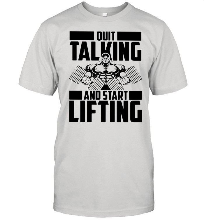 Quit Talking And Start Lifting Weight shirt