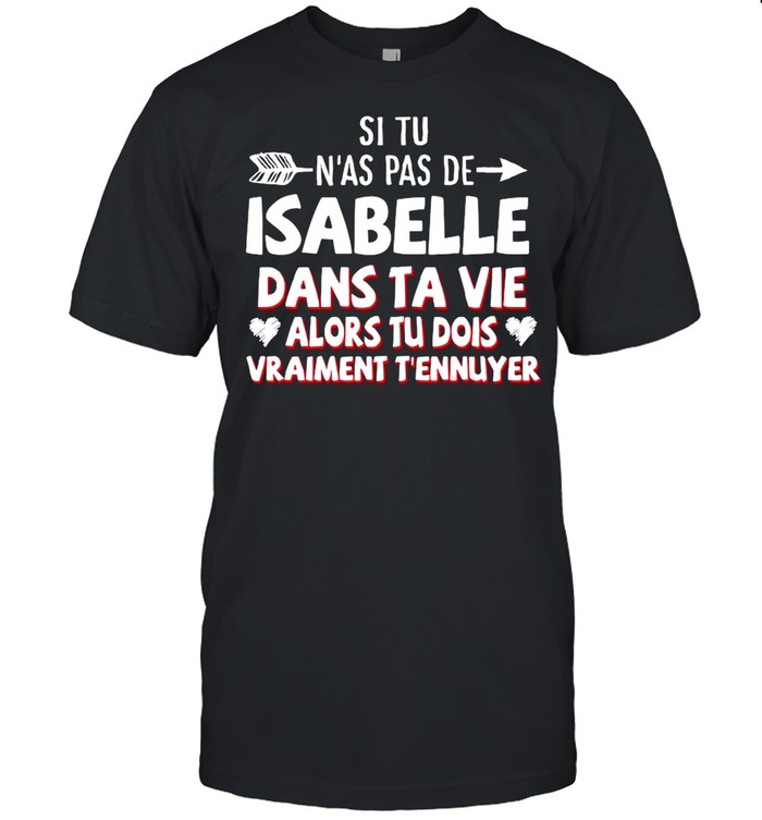 Si Tu N’as Pas De Isabelle Dans Ta Vie Alors Tu Dois Vraiment T’ennuyer shirt