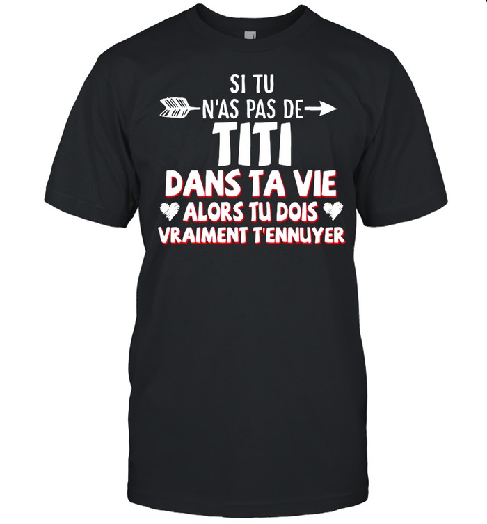 Si Tu N’as Pas De Titi Dans Ta Vie Alors Tu Dois Vraiment T’ennuyer shirt