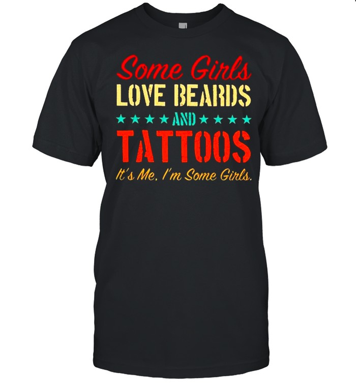 Some girls love beards and tattoos Its me Im some girls shirt