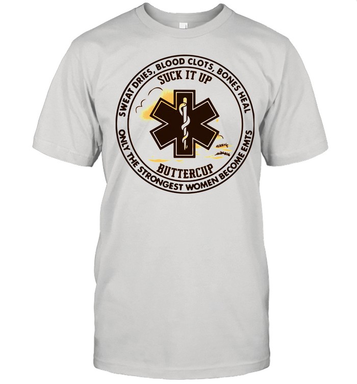 Sweat Dries Blood Clots Bones Heal Only The Strongest Women Become Emts shirt