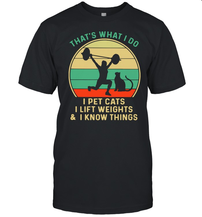 That’s What I Do I Pet Cats I Lift Weights And I Know Things Vintage shirt