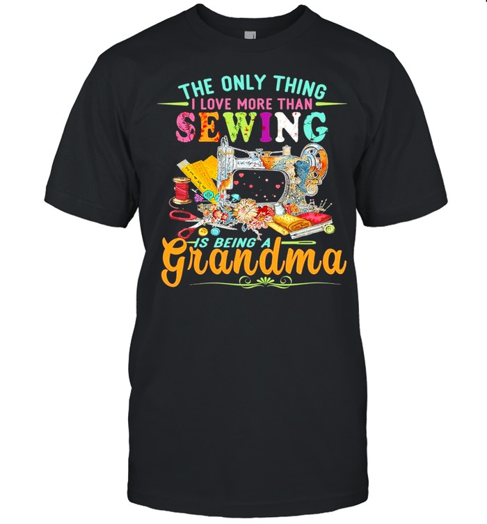 The only thing I love more than Sewing is being a Grandma 2021 shirt