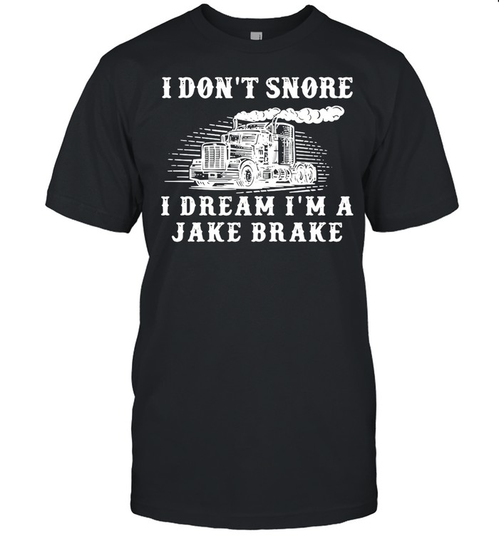 Truck Diesel I Don’t Snore I Dream I’m A Jake Brake shirt