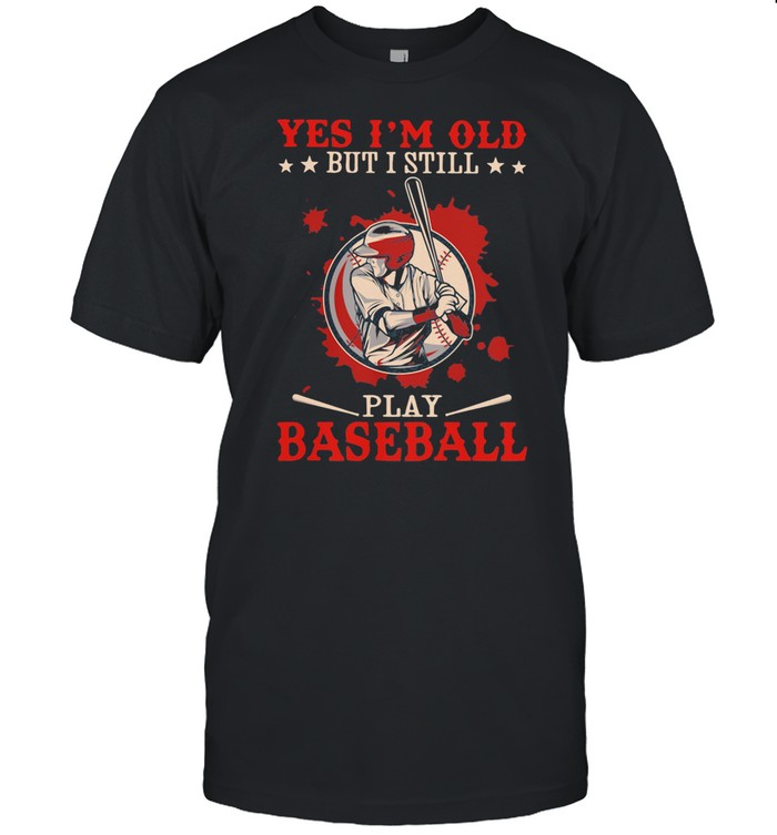 Yes I’m Old But I Still Play Baseball shirt